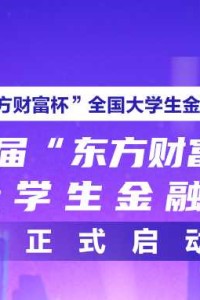 快来报名吧！第九届“东方财富杯”全国大学生金融挑战赛